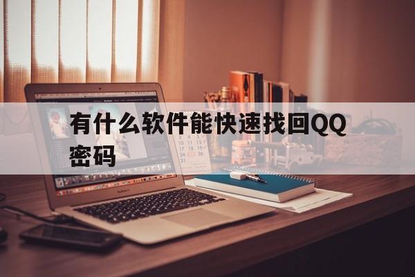 有什么软件能快速找回QQ密码(如何快速找回密码软件)