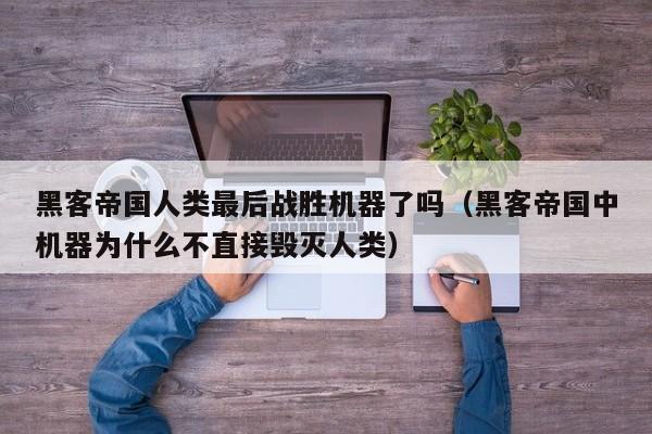 黑客帝国人类最后战胜机器了吗(黑客帝国中机器为什么不直接毁灭人类)