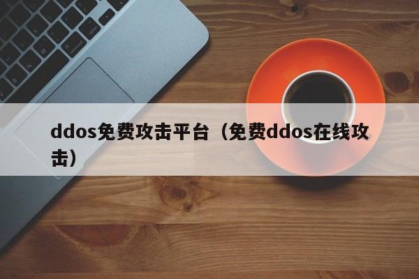 ddos免费攻击平台(免费ddos在线攻击)