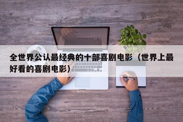 全世界公认最经典的十部喜剧电影(世界上最好看的喜剧电影)