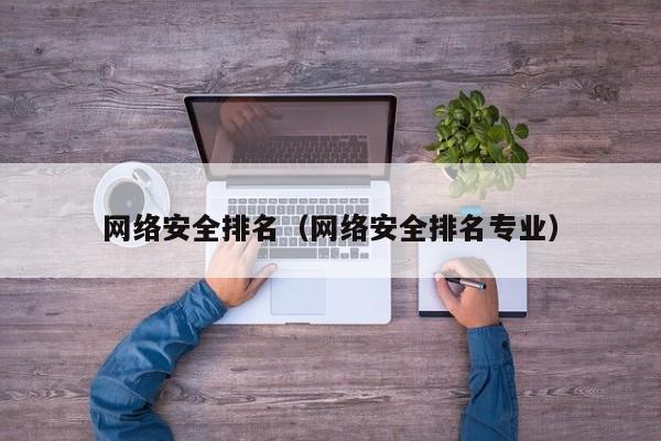 网络安全排名(网络安全排名专业)