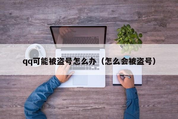 qq可能被盗号怎么办(怎么会被盗号)
