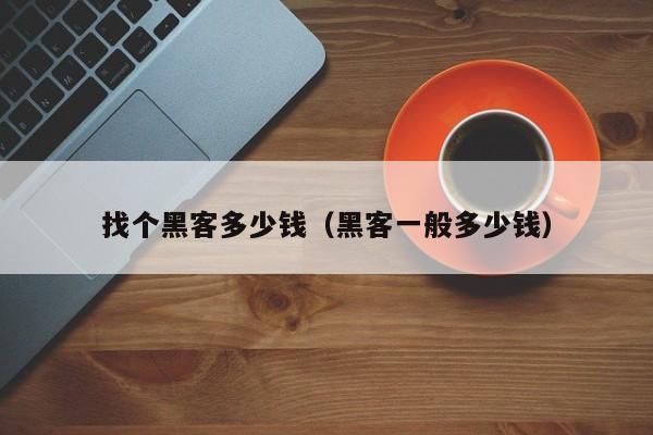 找个黑客多少钱(黑客一般多少钱)