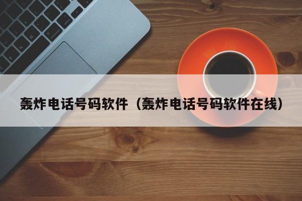 轰炸电话号码软件(轰炸电话号码软件在线)