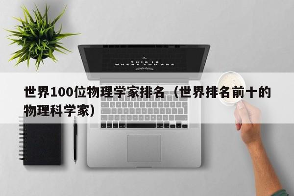 世界100位物理学家排名(世界排名前十的物理科学家)