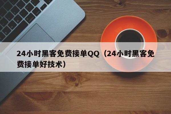 24小时黑客免费接单QQ(24小时黑客免费接单好技术)