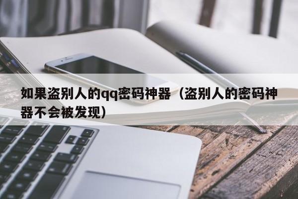如果盗别人的qq密码神器(盗别人的密码神器不会被发现)
