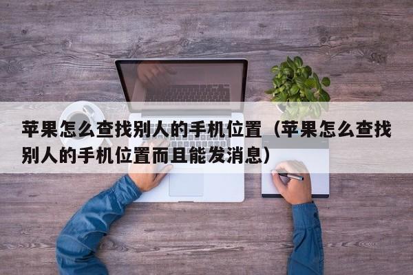 苹果怎么查找别人的手机位置(苹果怎么查找别人的手机位置而且能发消息)
