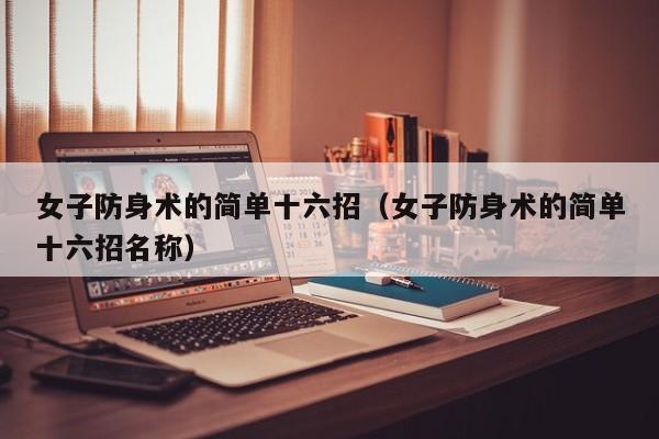 女子防身术的简单十六招(女子防身术的简单十六招名称)
