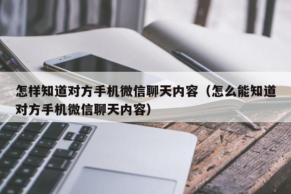 怎样知道对方手机微信聊天内容(怎么能知道对方手机微信聊天内容)
