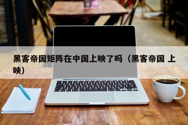 黑客帝国矩阵在中国上映了吗(黑客帝国 上映)