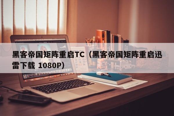 黑客帝国矩阵重启TC(黑客帝国矩阵重启迅雷下载 1080P)