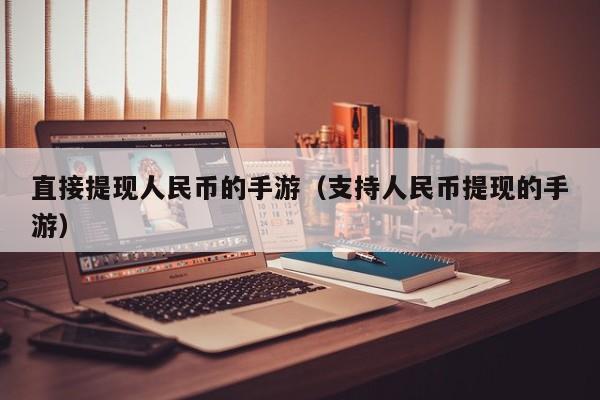 直接提现人民币的手游(支持人民币提现的手游)