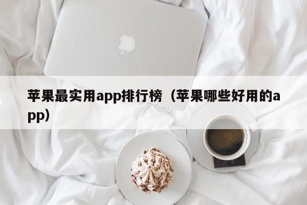 苹果最实用app排行榜(苹果哪些好用的app)