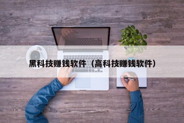 黑科技赚钱软件(高科技赚钱软件)