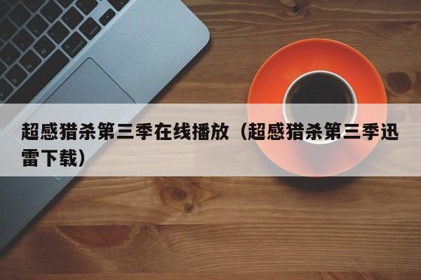 超感猎杀第三季在线播放(超感猎杀第三季迅雷下载)