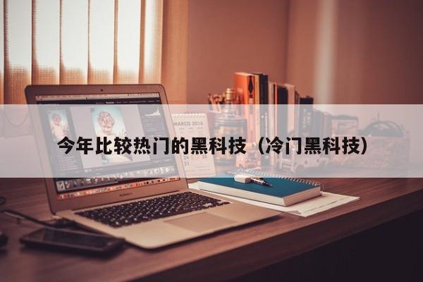 今年比较热门的黑科技(冷门黑科技)