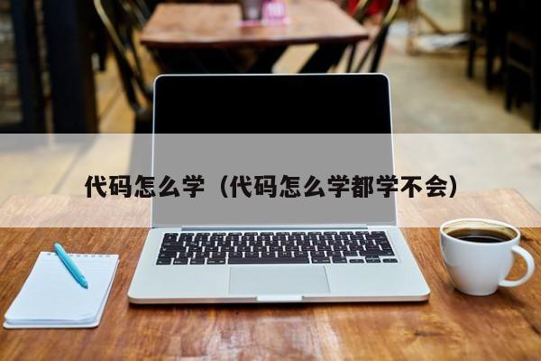 代码怎么学（代码怎么学都学不会）