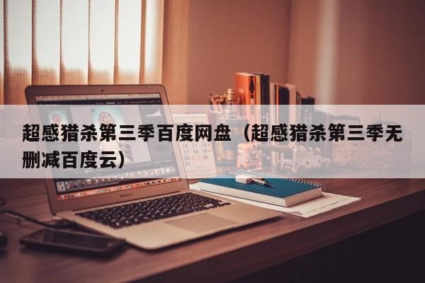 超感猎杀第三季百度网盘(超感猎杀第三季无删减百度云)