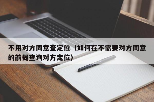 不用对方同意查定位（如何在不需要对方同意的前提查询对方定位）