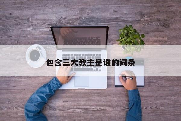 包含三大教主是谁的词条