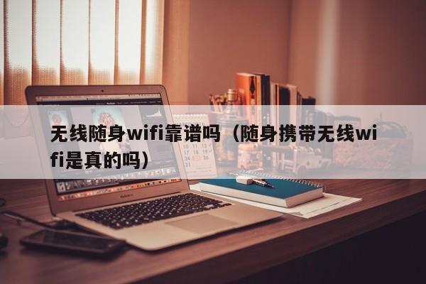 无线随身wifi靠谱吗(随身携带无线wifi是真的吗)