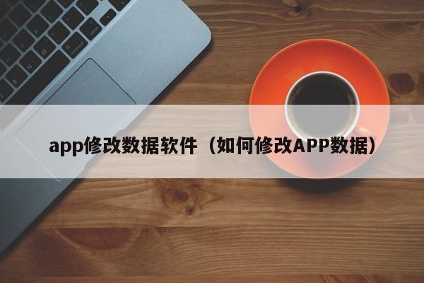 app修改数据软件(如何修改APP数据)