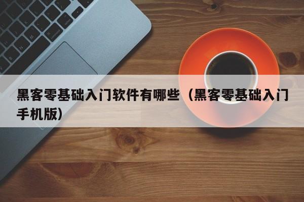 黑客零基础入门软件有哪些(黑客零基础入门手机版)