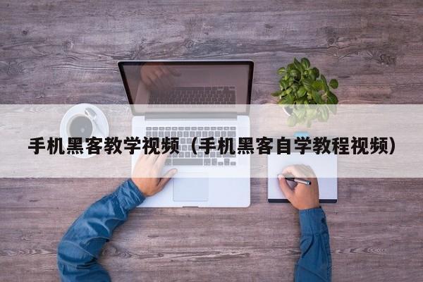 手机黑客教学视频(手机黑客自学教程视频)