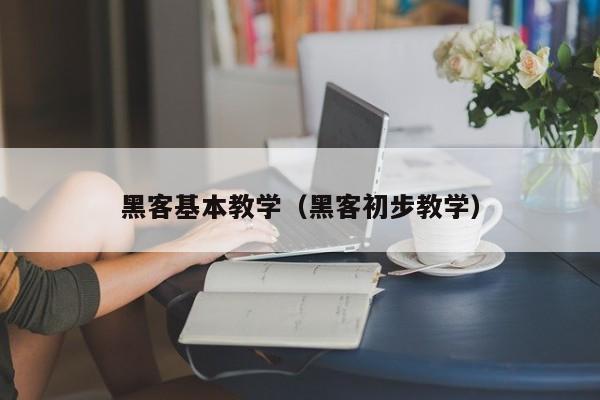 黑客基本教学(黑客初步教学)