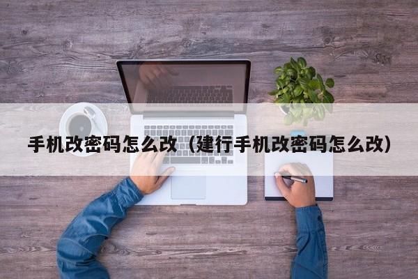 手机改密码怎么改(建行手机改密码怎么改)