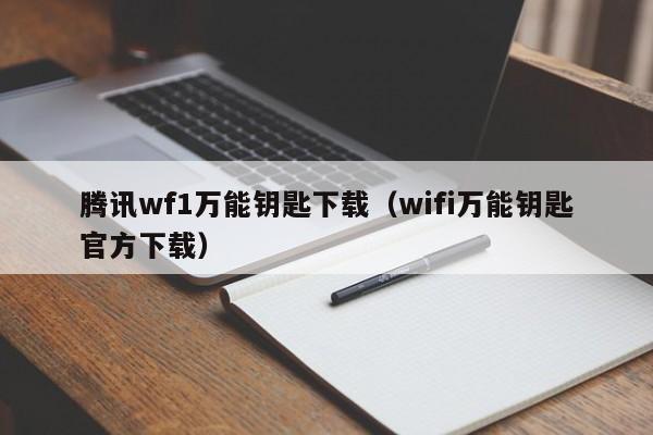 腾讯wf1万能钥匙下载(wifi万能钥匙官方下载)