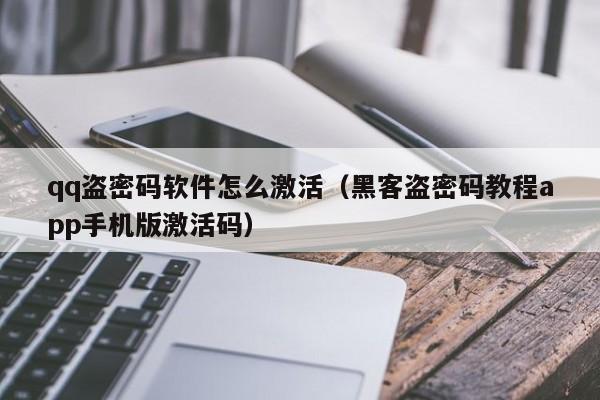 qq盗密码软件怎么激活(黑客盗密码教程app手机版激活码)