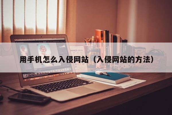 用手机怎么入侵网站(入侵网站的方法)