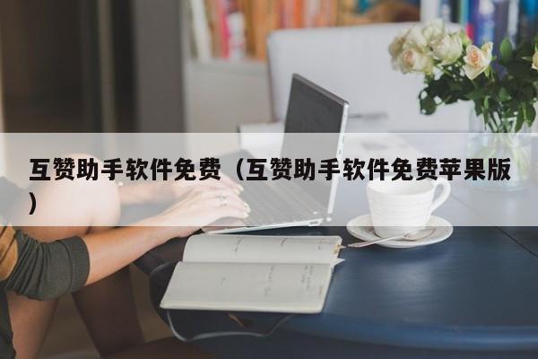 互赞助手软件免费(互赞助手软件免费苹果版)