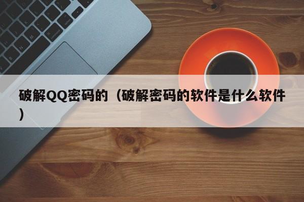破解QQ密码的(破解密码的软件是什么软件)