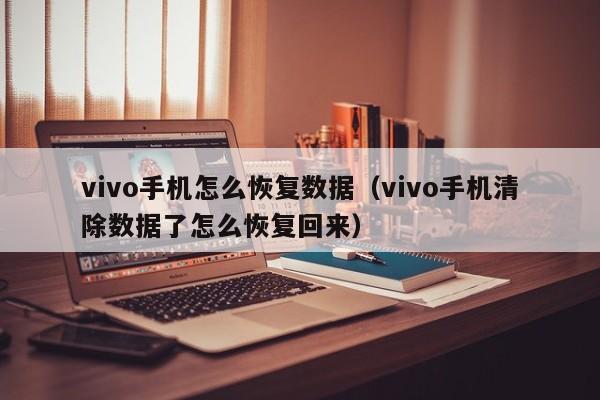 vivo手机怎么恢复数据(vivo手机清除数据了怎么恢复回来)