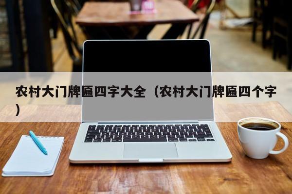 农村大门牌匾四字大全(农村大门牌匾四个字)