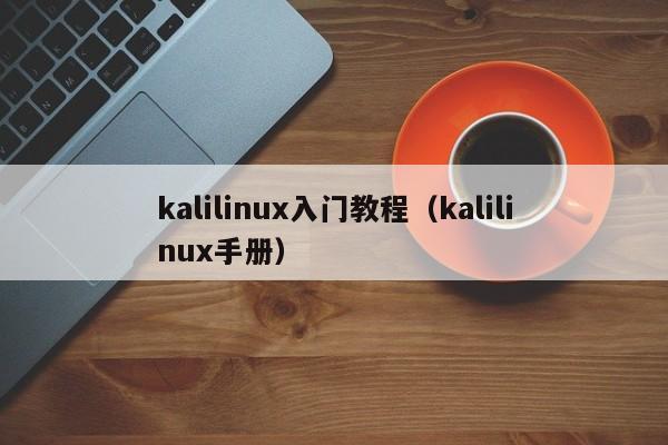 kalilinux入门教程(kalilinux手册)