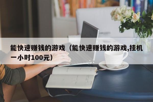 能快速赚钱的游戏(能快速赚钱的游戏,挂机一小时100元)