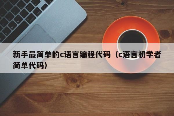 新手最简单的c语言编程代码(c语言初学者简单代码)
