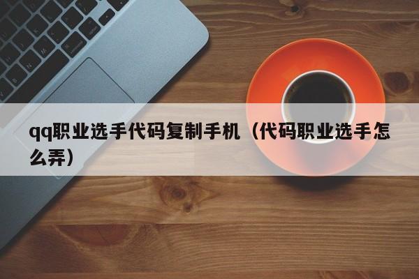 qq职业选手代码复制手机(代码职业选手怎么弄)