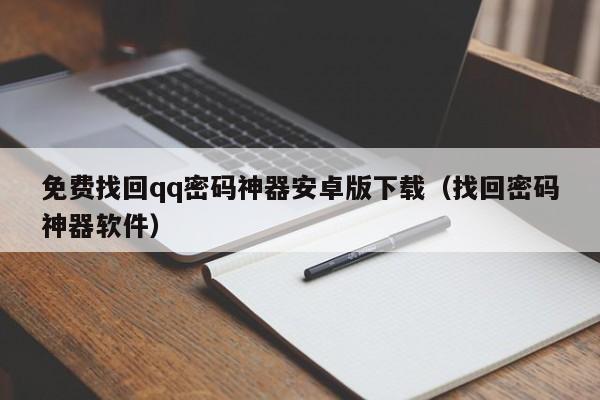 免费找回qq密码神器安卓版下载(找回密码神器软件)