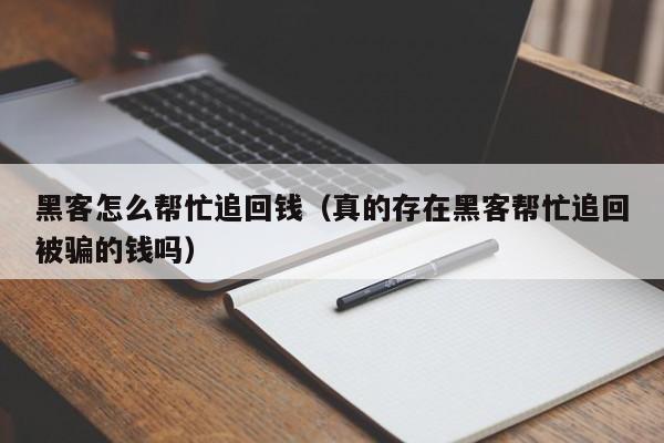 黑客怎么帮忙追回钱(真的存在黑客帮忙追回被骗的钱吗)