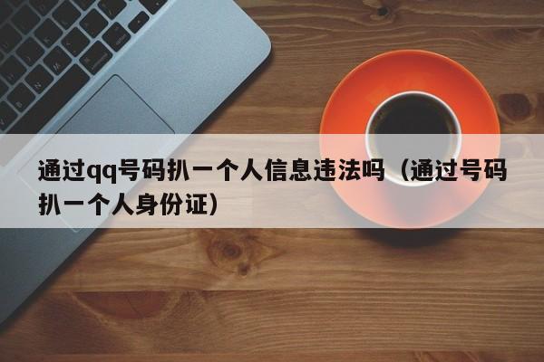 通过qq号码扒一个人信息违法吗(通过号码扒一个人身份证)