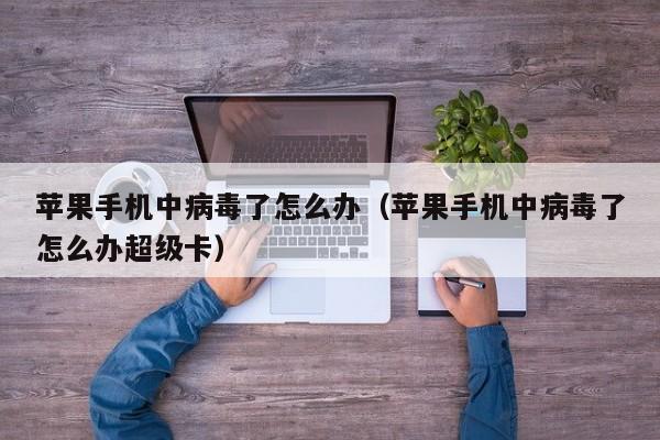 苹果手机中病毒了怎么办(苹果手机中病毒了怎么办超级卡)