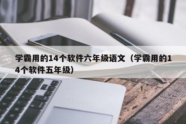 学霸用的14个软件六年级语文(学霸用的14个软件五年级)