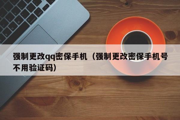 强制更改qq密保手机(强制更改密保手机号不用验证码)