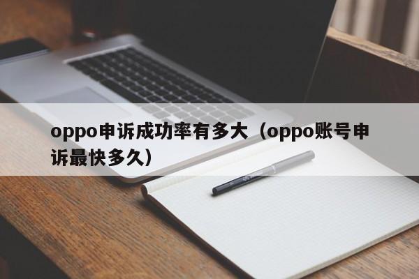 oppo申诉成功率有多大(oppo账号申诉最快多久)