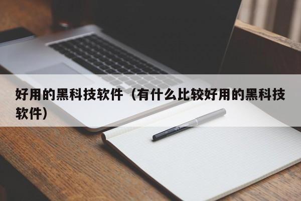 好用的黑科技软件(有什么比较好用的黑科技软件)